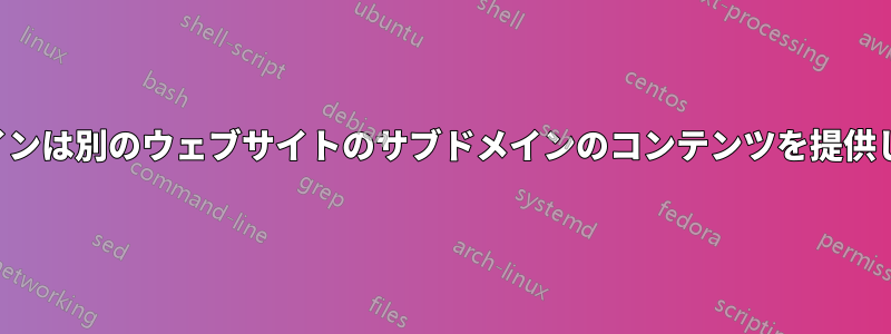 ドメインは別のウェブサイトのサブドメインのコンテンツを提供します