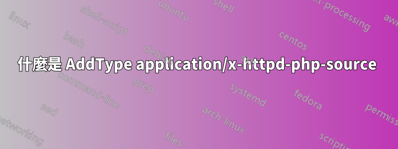 什麼是 AddType application/x-httpd-php-source