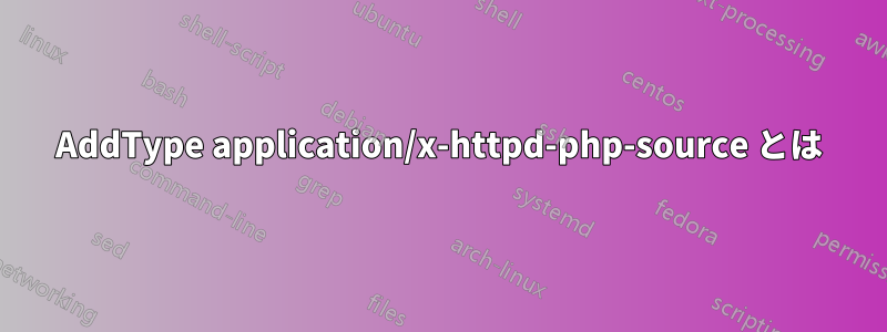 AddType application/x-httpd-php-source とは