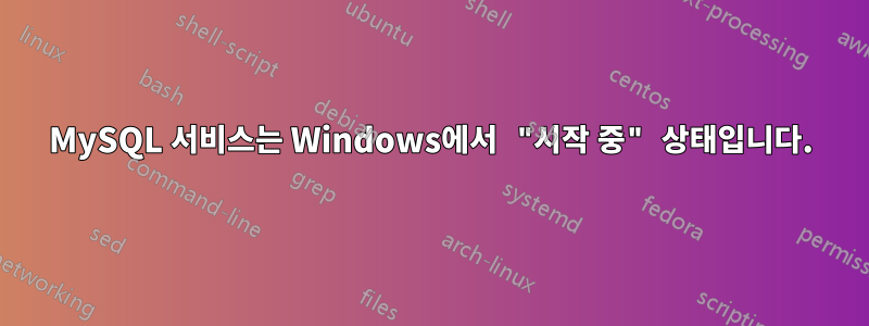 MySQL 서비스는 Windows에서 "시작 중" 상태입니다.