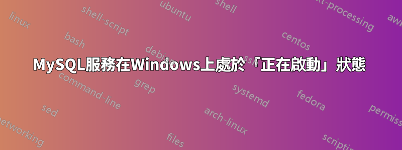 MySQL服務在Windows上處於「正在啟動」狀態