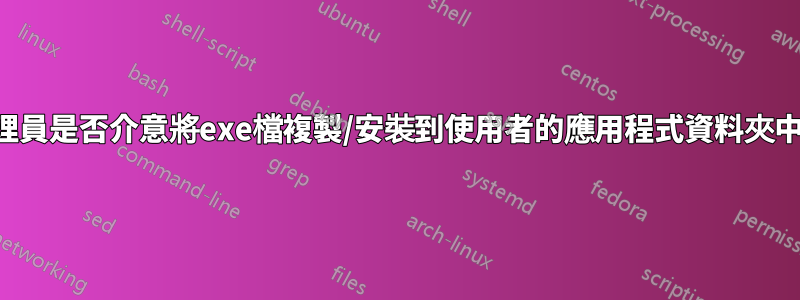 管理員是否介意將exe檔複製/安裝到使用者的應用程式資料夾中？