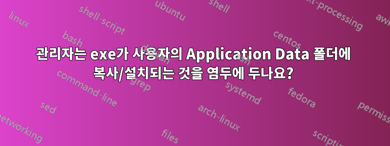 관리자는 exe가 사용자의 Application Data 폴더에 복사/설치되는 것을 염두에 두나요?