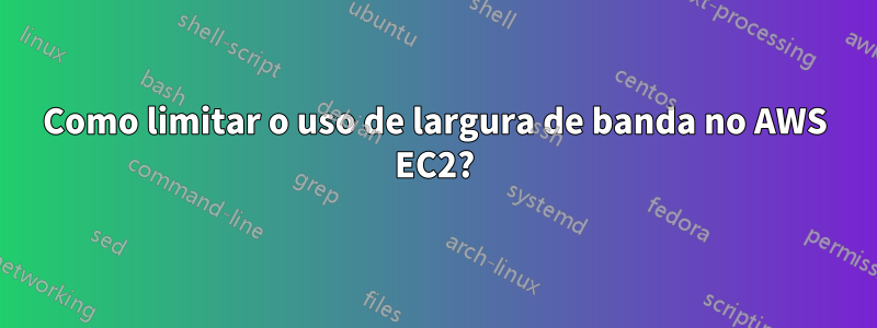 Como limitar o uso de largura de banda no AWS EC2?