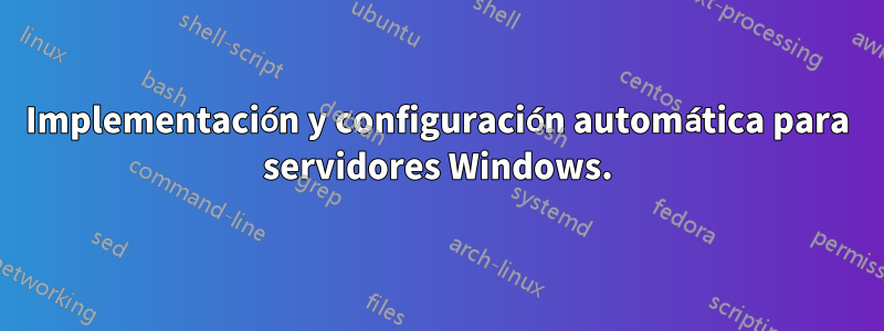 Implementación y configuración automática para servidores Windows.