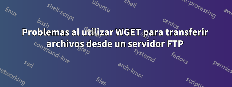 Problemas al utilizar WGET para transferir archivos desde un servidor FTP