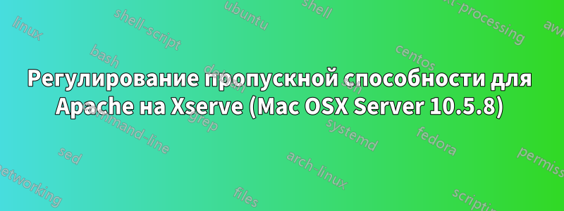 Регулирование пропускной способности для Apache на Xserve (Mac OSX Server 10.5.8)