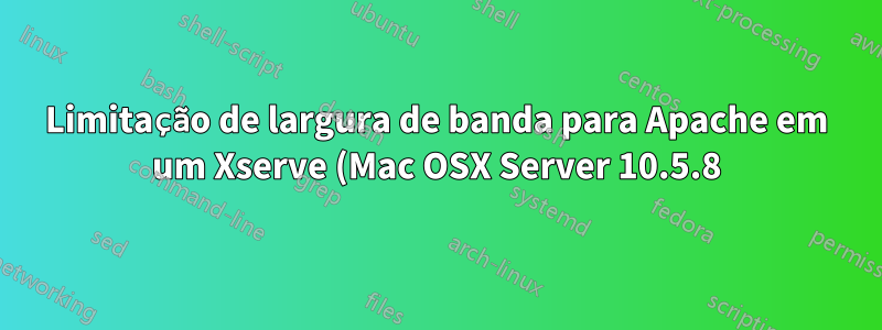 Limitação de largura de banda para Apache em um Xserve (Mac OSX Server 10.5.8)