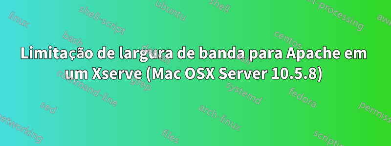 Limitação de largura de banda para Apache em um Xserve (Mac OSX Server 10.5.8)