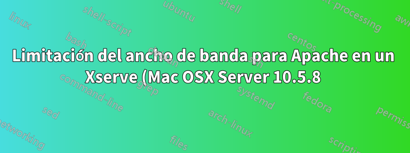 Limitación del ancho de banda para Apache en un Xserve (Mac OSX Server 10.5.8)