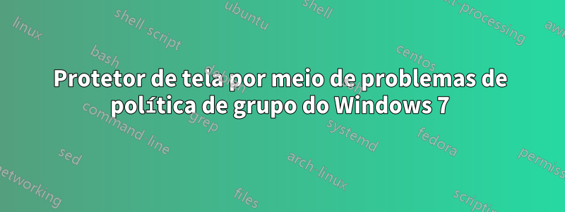 Protetor de tela por meio de problemas de política de grupo do Windows 7