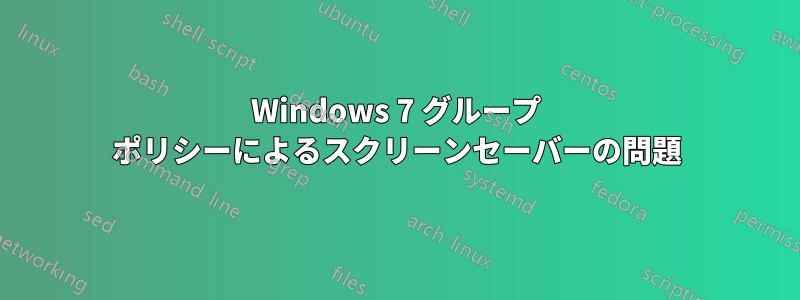 Windows 7 グループ ポリシーによるスクリーンセーバーの問題