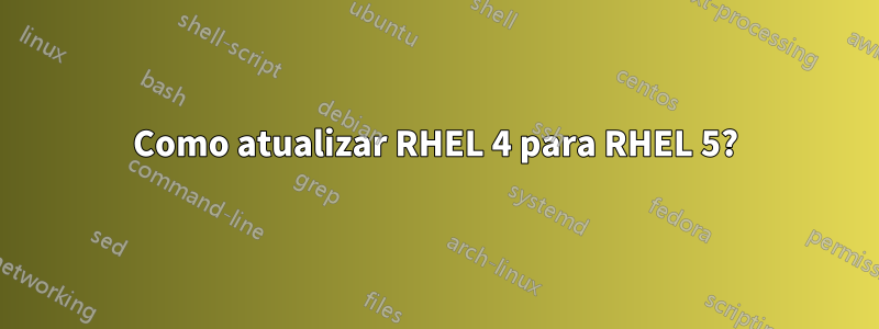 Como atualizar RHEL 4 para RHEL 5?