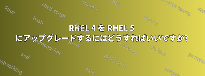 RHEL 4 を RHEL 5 にアップグレードするにはどうすればいいですか?