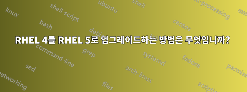 RHEL 4를 RHEL 5로 업그레이드하는 방법은 무엇입니까?