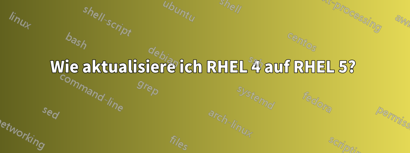 Wie aktualisiere ich RHEL 4 auf RHEL 5?