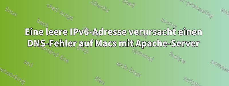 Eine leere IPv6-Adresse verursacht einen DNS-Fehler auf Macs mit Apache-Server