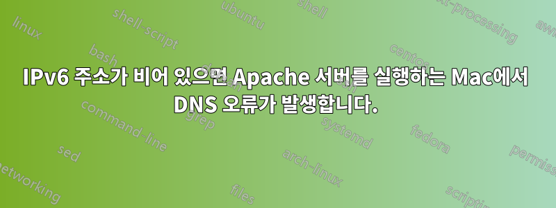 IPv6 주소가 비어 있으면 Apache 서버를 실행하는 Mac에서 DNS 오류가 발생합니다.