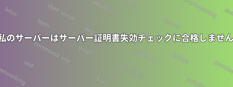 私のサーバーはサーバー証明書失効チェックに合格しません