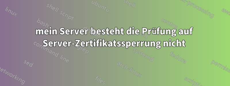 mein Server besteht die Prüfung auf Server-Zertifikatssperrung nicht