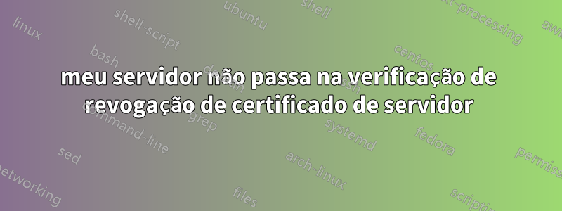 meu servidor não passa na verificação de revogação de certificado de servidor