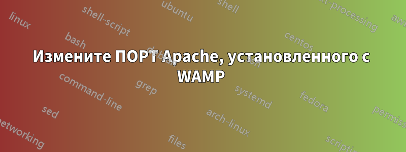 Измените ПОРТ Apache, установленного с WAMP