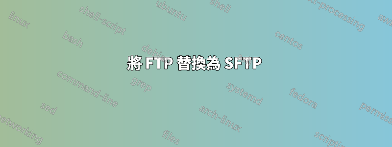 將 FTP 替換為 SFTP