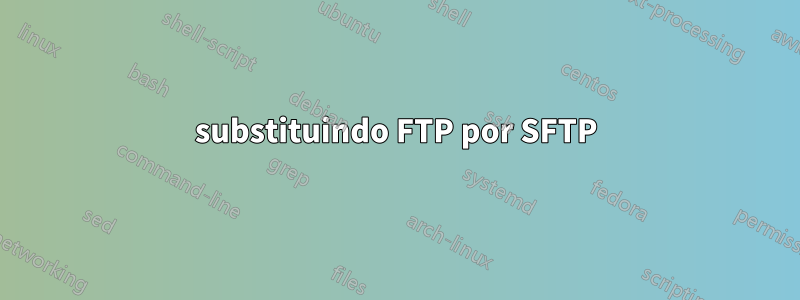 substituindo FTP por SFTP