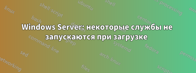 Windows Server: некоторые службы не запускаются при загрузке 