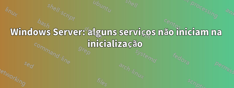 Windows Server: alguns serviços não iniciam na inicialização 