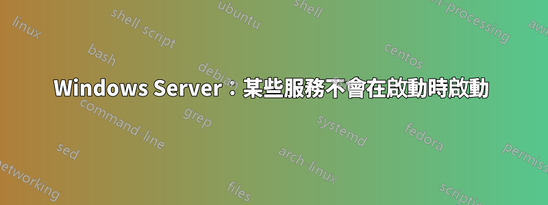 Windows Server：某些服務不會在啟動時啟動