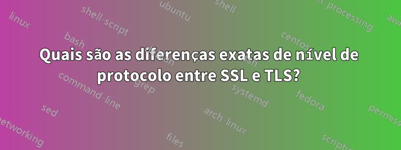 Quais são as diferenças exatas de nível de protocolo entre SSL e TLS?