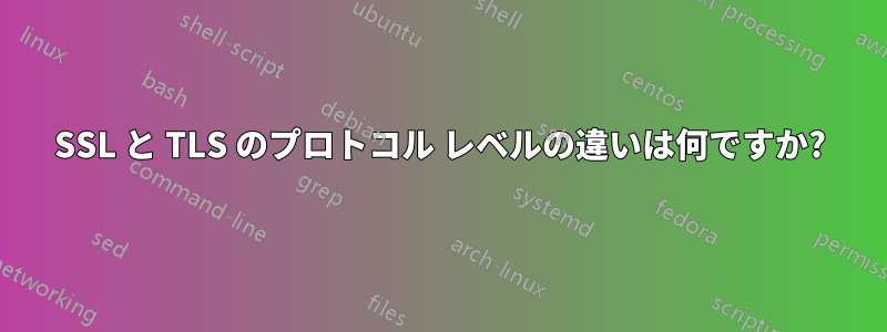 SSL と TLS のプロトコル レベルの違いは何ですか?