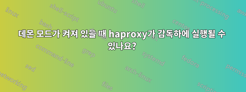 데몬 모드가 켜져 있을 때 haproxy가 감독하에 실행될 수 있나요?