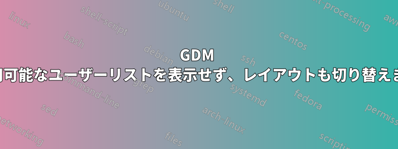 GDM は利用可能なユーザーリストを表示せず、レイアウトも切り替えません