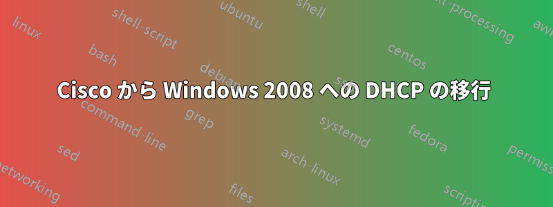 Cisco から Windows 2008 への DHCP の移行