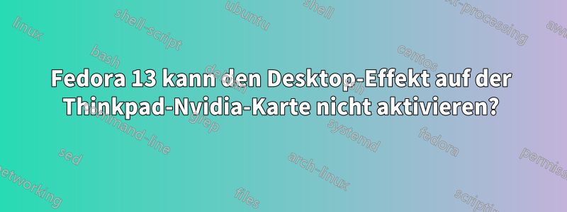 Fedora 13 kann den Desktop-Effekt auf der Thinkpad-Nvidia-Karte nicht aktivieren?