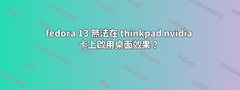 fedora 13 無法在 thinkpad nvidia 卡上啟用桌面效果？