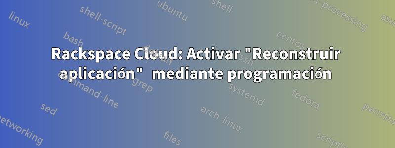 Rackspace Cloud: Activar "Reconstruir aplicación" mediante programación