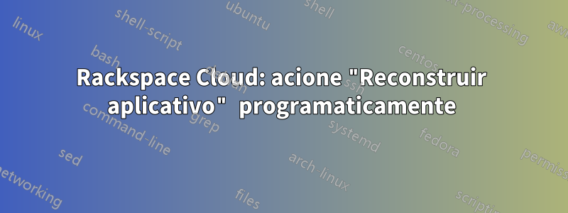 Rackspace Cloud: acione "Reconstruir aplicativo" programaticamente