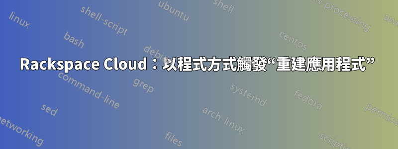 Rackspace Cloud：以程式方式觸發“重建應用程式”