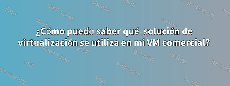 ¿Cómo puedo saber qué solución de virtualización se utiliza en mi VM comercial?