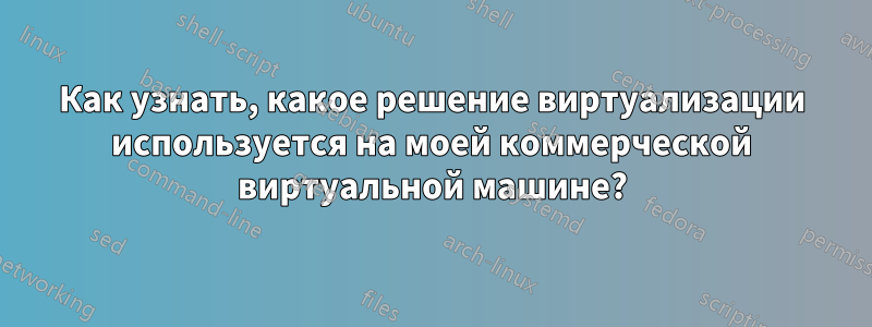 Как узнать, какое решение виртуализации используется на моей коммерческой виртуальной машине?