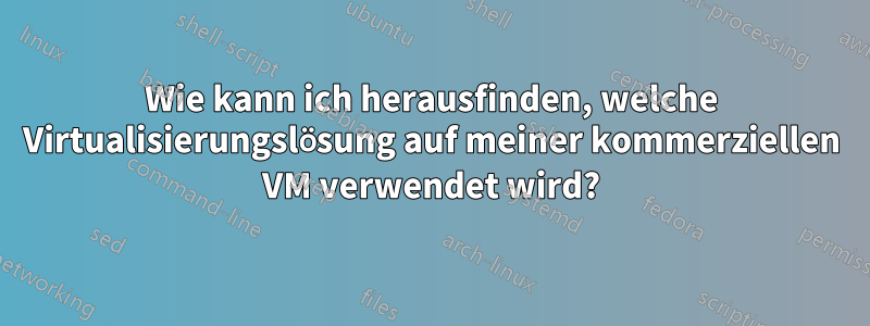 Wie kann ich herausfinden, welche Virtualisierungslösung auf meiner kommerziellen VM verwendet wird?