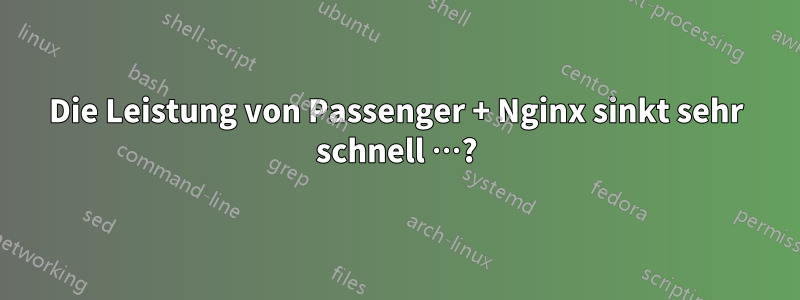 Die Leistung von Passenger + Nginx sinkt sehr schnell …?
