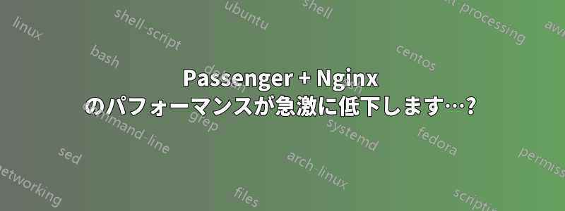 Passenger + Nginx のパフォーマンスが急激に低下します…?