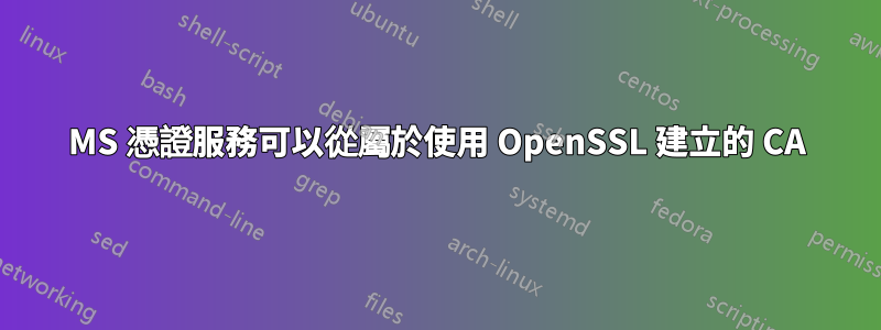 MS 憑證服務可以從屬於使用 OpenSSL 建立的 CA