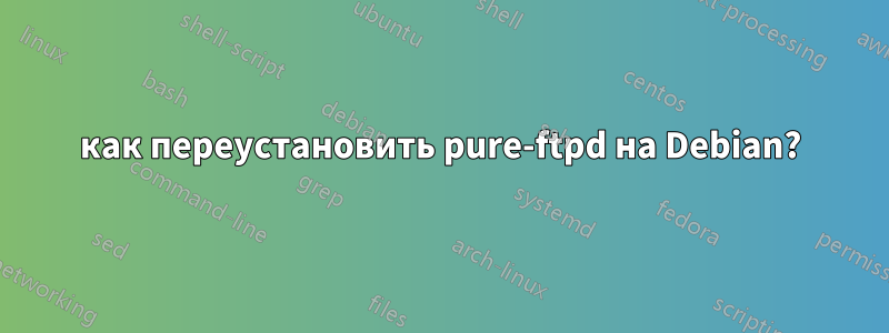 как переустановить pure-ftpd на Debian?