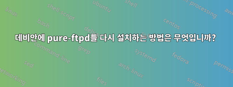 데비안에 pure-ftpd를 다시 설치하는 방법은 무엇입니까?