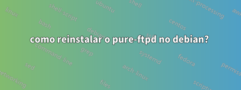 como reinstalar o pure-ftpd no debian?